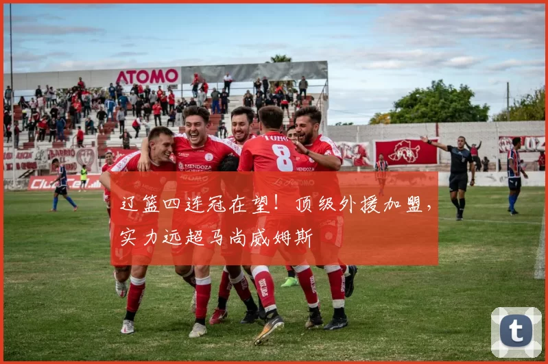 辽篮四连冠在望！顶级外援加盟，实力远超马尚威姆斯