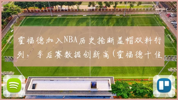 霍福德加入NBA历史抢断盖帽双料行列，季后赛数据创新高(霍福德十佳球)